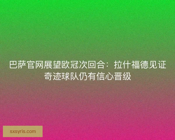 巴萨官网展望欧冠次回合：拉什福德见证奇迹球队仍有信心晋级