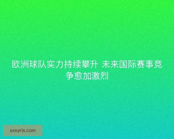 欧洲球队实力持续攀升 未来国际赛事竞争愈加激烈